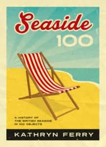 Seaside 100: A History of the British Seaside in 100 Objects